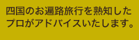 四国のお遍路旅行を熟知したプロがアドバイスいたします。